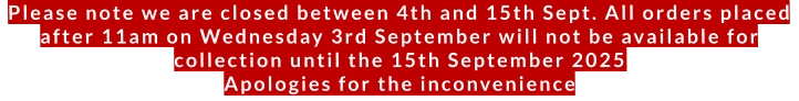 Please note we are closed between 4th and 15th Sept. All orders placed after 11am on Wednesday 3rd September will not be available for collection until the 15th September 2025Apologies for the inconvenience